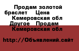 Продам золотой браслет  › Цена ­ 14 000 - Кемеровская обл. Другое » Продам   . Кемеровская обл.